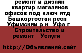 ремонт и дизайн квартир магазинов офисов под ключ итд - Башкортостан респ., Уфимский р-н, Уфа г. Строительство и ремонт » Услуги   